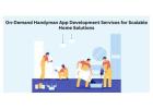 On-Demand Handyman App Development Services for Scalable Home Solutions