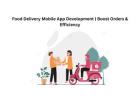 Food Delivery Mobile App Development | Boost Orders & Efficiency