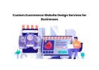 Custom Ecommerce Website Design Services for Businesses