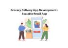 Grocery Delivery App Development - Scalable Retail App
