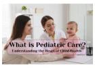 What is Pediatric Care? Understanding the Heart of Child Health