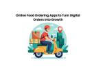 Online Food Ordering Apps to Turn Digital Orders Into Growth